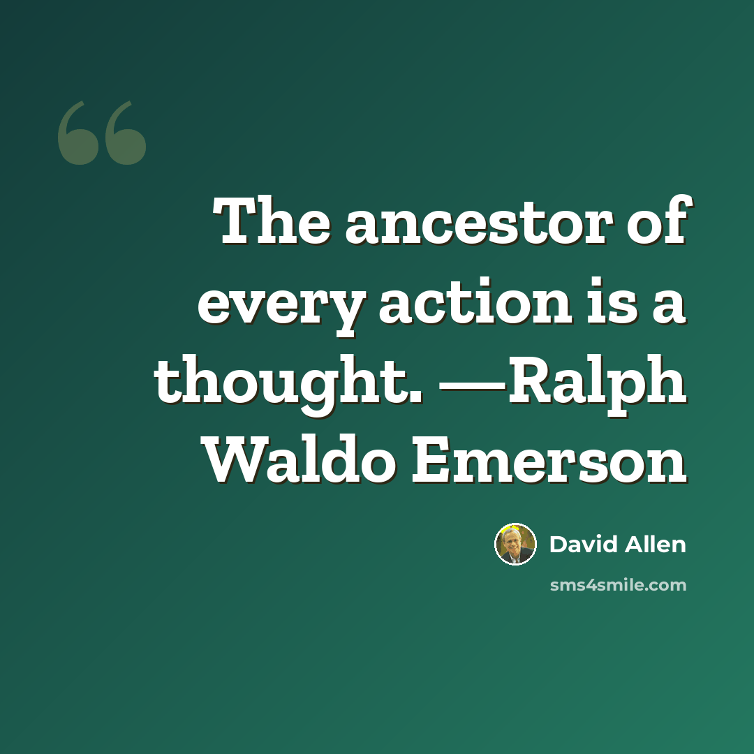 “The ancestor of every action is a thought. —Ralph Waldo Emerson” quote by David Allen