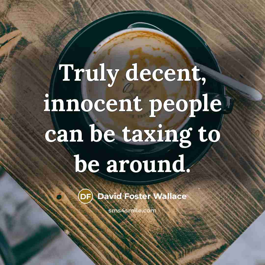 “Truly decent, innocent people can be taxing to be around.” quote by David Foster Wallace