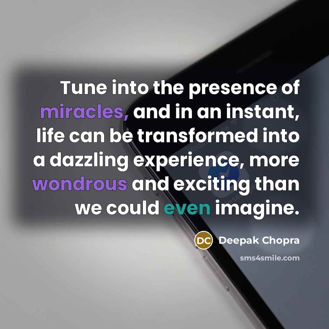 “Tune into the presence of miracles, and in an instant, life can be transformed into a dazzling experience, more wondrous and exciting than we could even imagine.” quote by Deepak Chopra