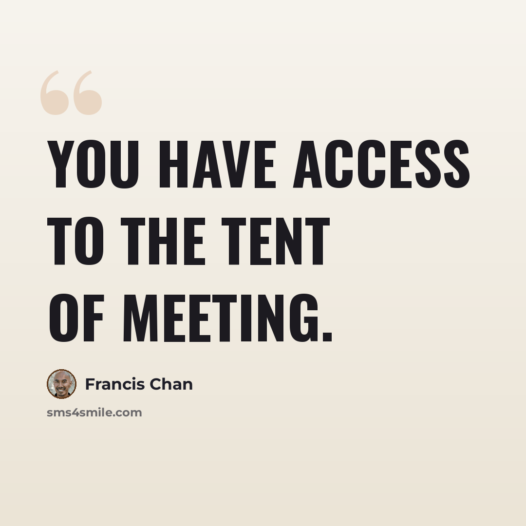 “You have access to the Tent Of Meeting.” quote by Francis Chan