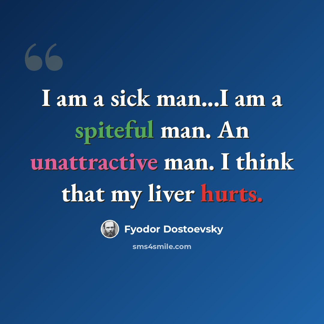 “I am a sick man...I am a spiteful man. An unattractive man. I think that my liver hurts.” quote by Fyodor Dostoevsky