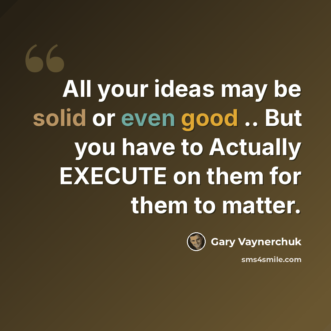 “All your ideas may be solid or even good .. But you have to Actually EXECUTE on them for them to matter.” quote by Gary Vaynerchuk
