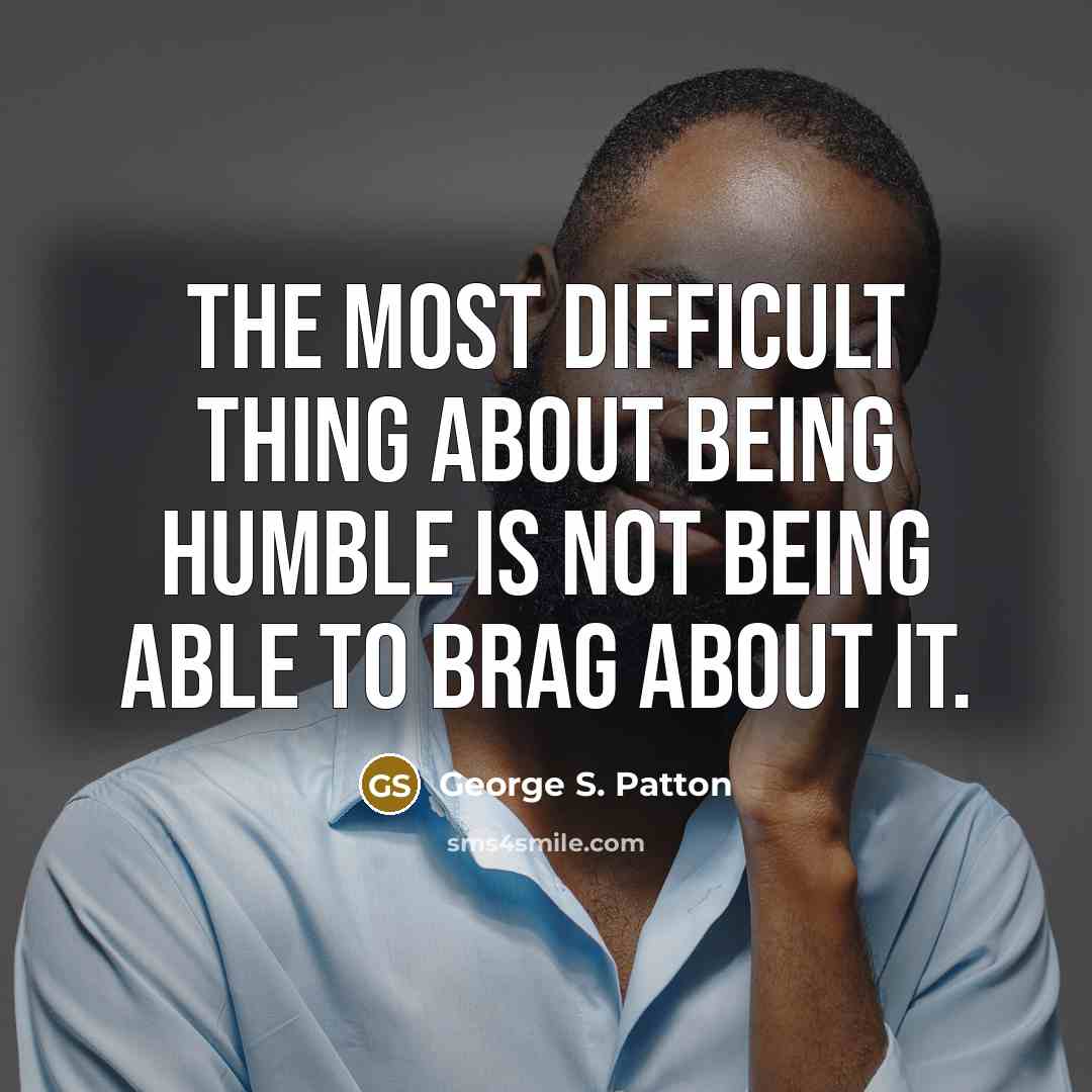“The most difficult thing about being humble is not being able to brag about it.” quote by George S. Patton