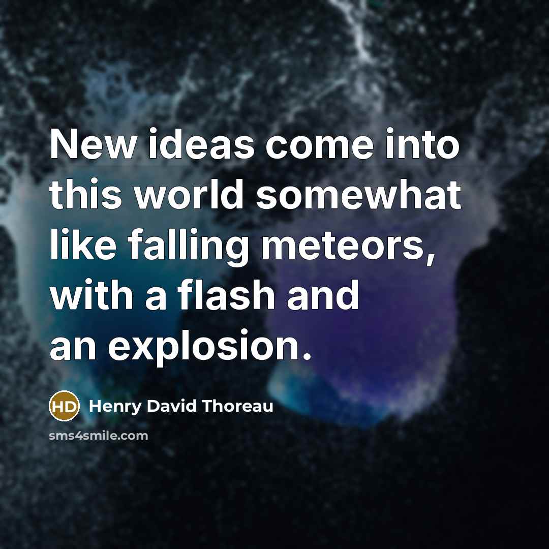 “New ideas come into this world somewhat like falling meteors, with a flash and an explosion.” quote by Henry David Thoreau