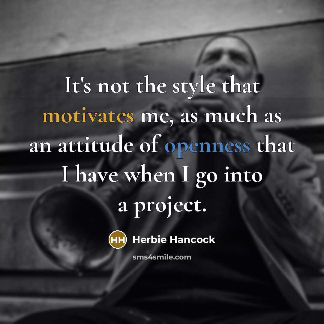 “It's not the style that motivates me, as much as an attitude of openness that I have when I go into a project.” quote by Herbie Hancock