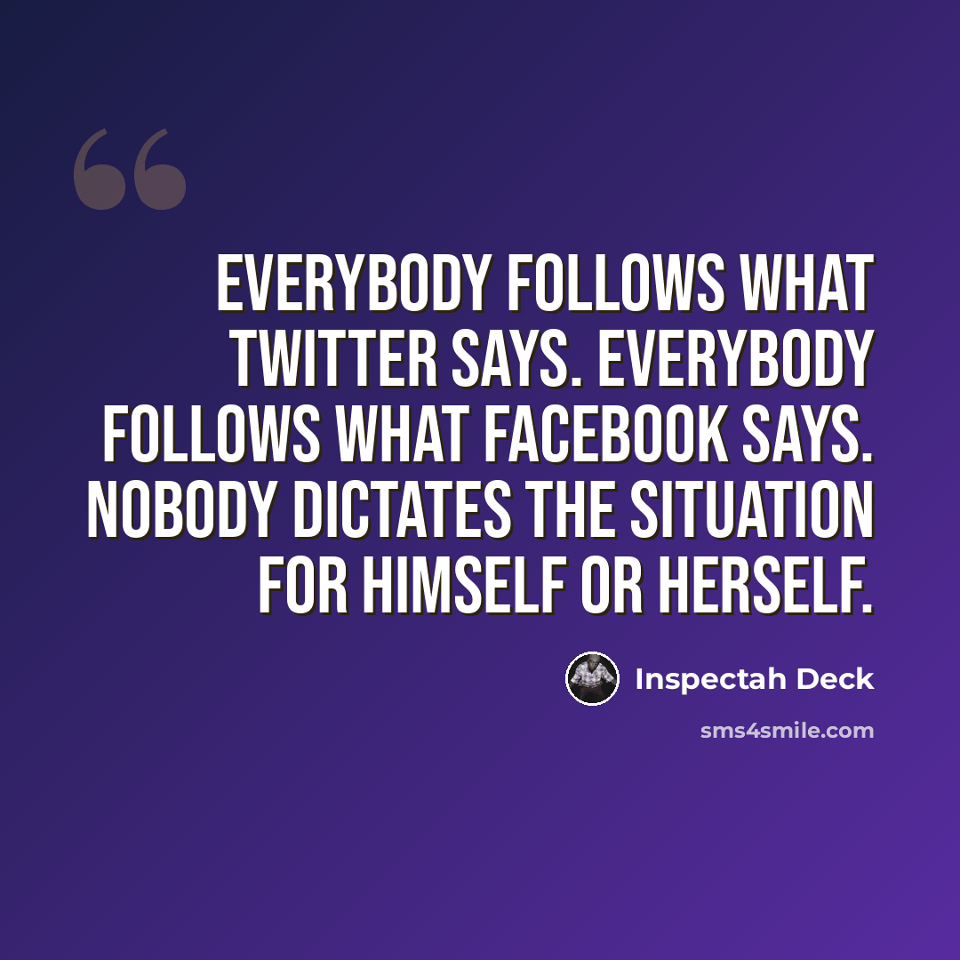 “Everybody follows what Twitter says. Everybody follows what Facebook says. Nobody dictates the situation for himself or herself.” quote by Inspectah Deck