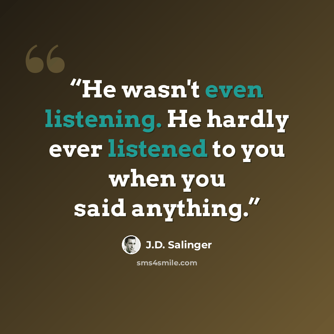 “He wasn't even listening. He hardly ever listened to you when you said anything.” quote by J.D. Salinger