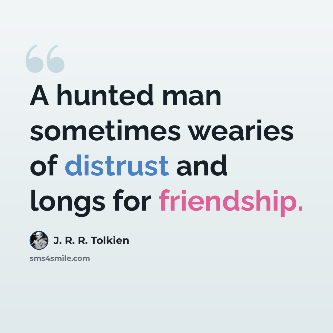 “A hunted man sometimes wearies of distrust and longs for friendship.” quote by J. R. R. Tolkien