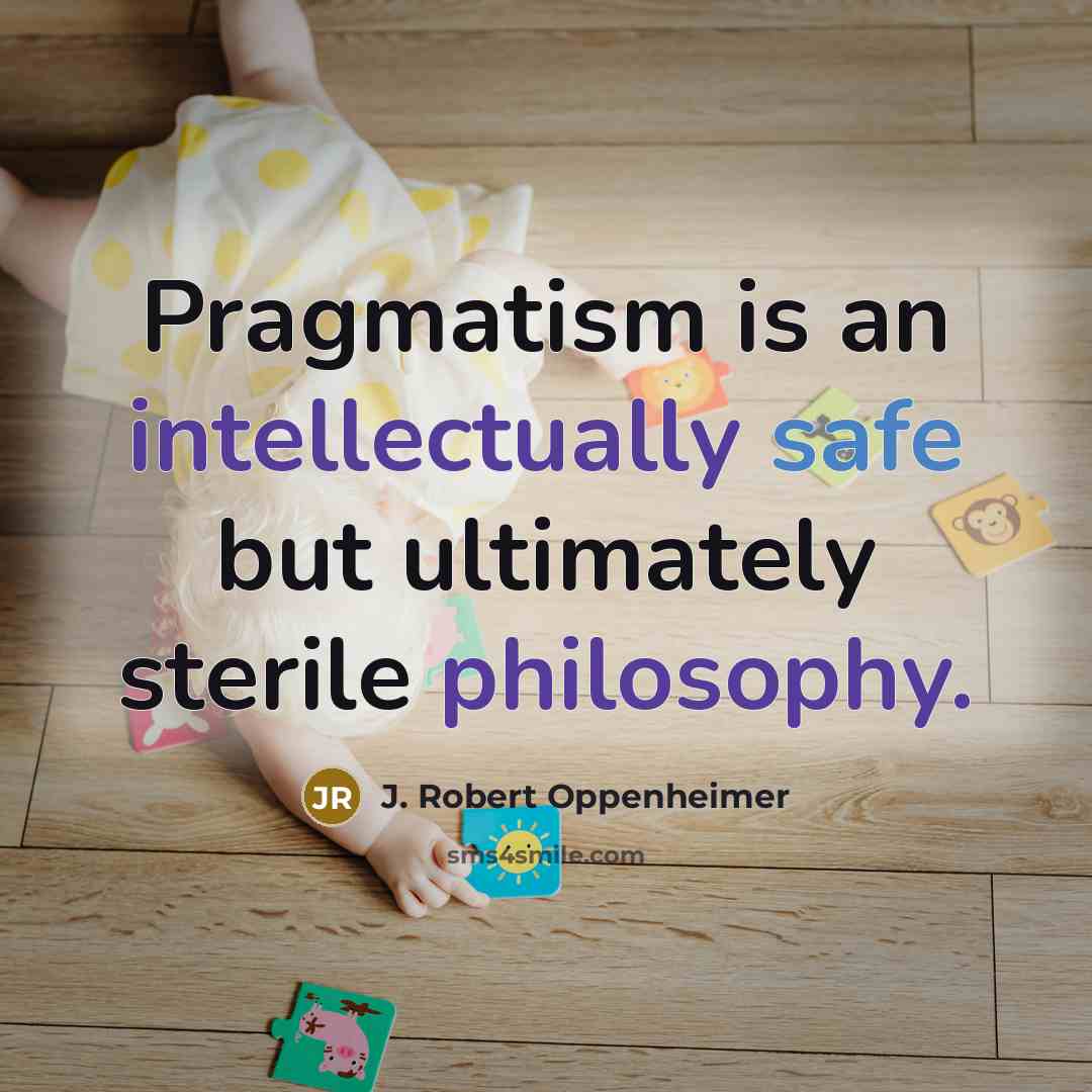 “Pragmatism is an intellectually safe but ultimately sterile philosophy.” quote by J. Robert Oppenheimer