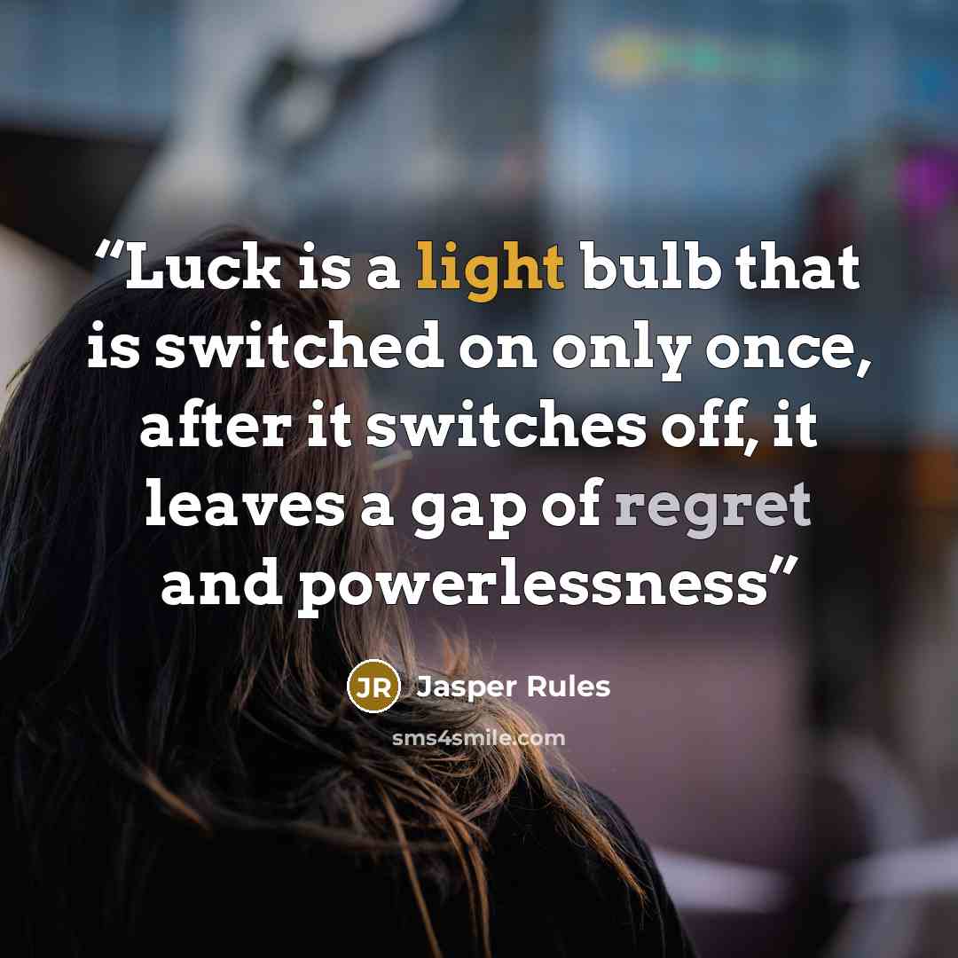 “Luck is a light bulb that is switched on only once, after it switches off, it leaves a gap of regret and powerlessness” quote by Jasper Rules