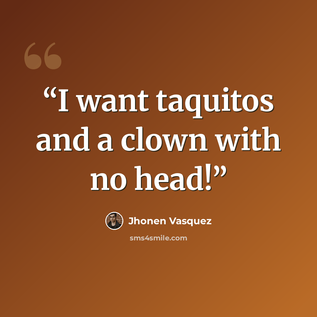 “I want taquitos and a clown with no head!” quote by Jhonen Vasquez