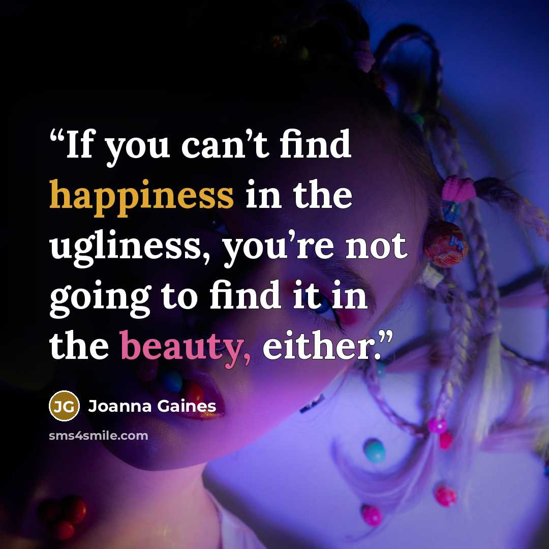 “If you can’t find happiness in the ugliness, you’re not going to find it in the beauty, either.” quote by Joanna Gaines