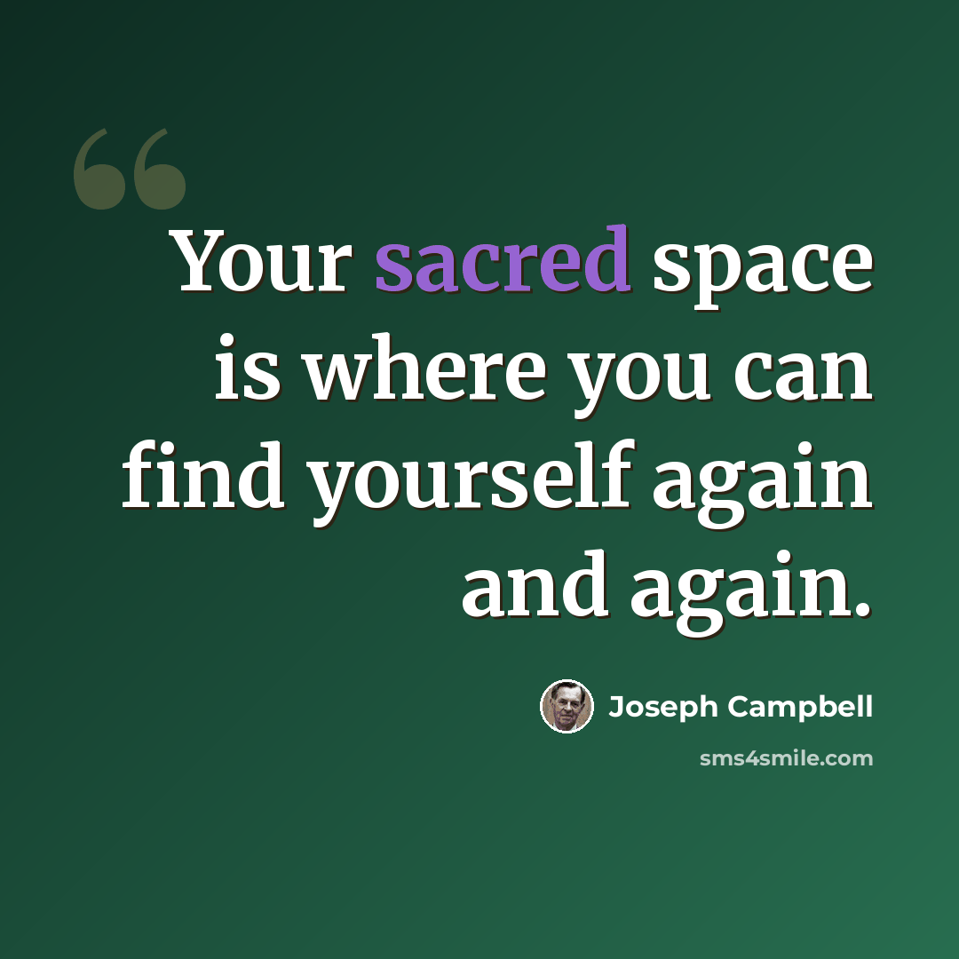 “Your sacred space is where you can find yourself again and again.” quote by Joseph Campbell