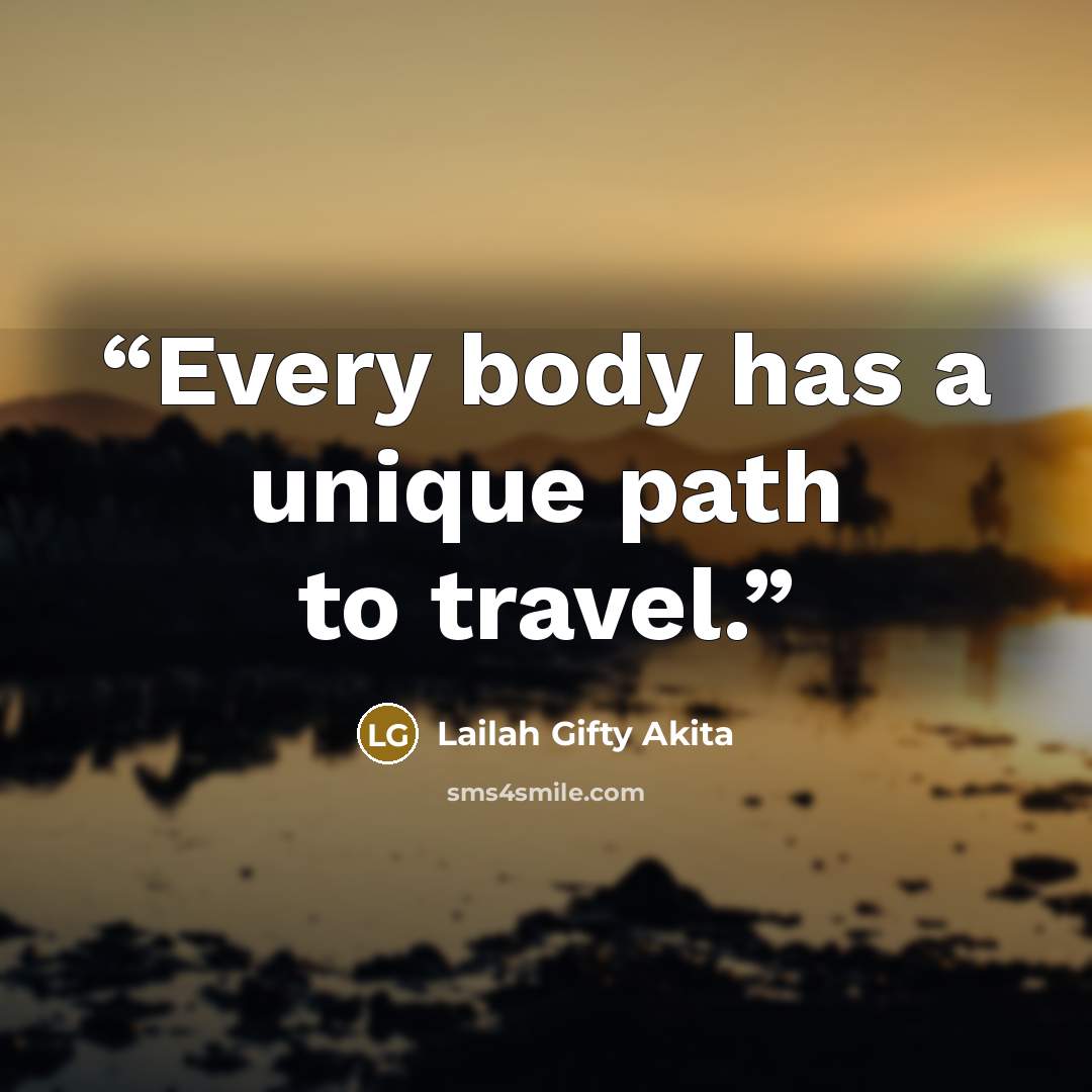 “Every body has a unique path to travel.” quote by Lailah Gifty Akita