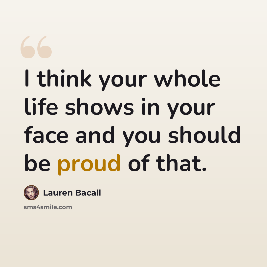 “I think your whole life shows in your face and you should be proud of that.” quote by Lauren Bacall