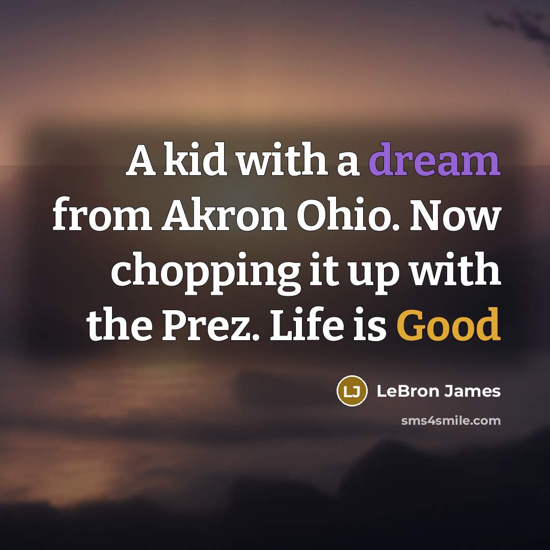 “A kid with a dream from Akron Ohio. Now chopping it up with the Prez. Life is Good” quote by LeBron James