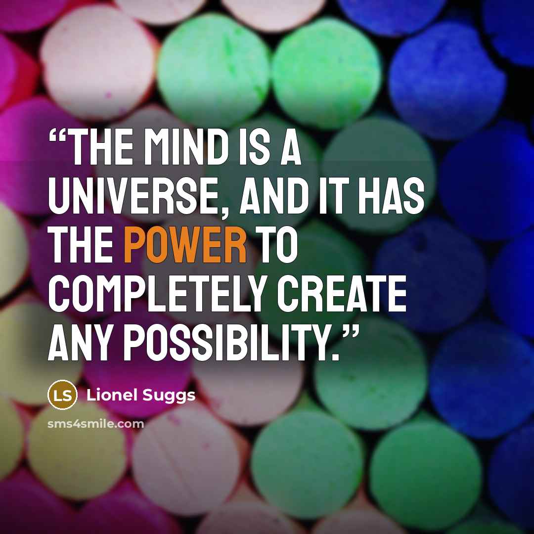 “The mind is a universe, and it has the power to completely create any possibility.” quote by Lionel Suggs