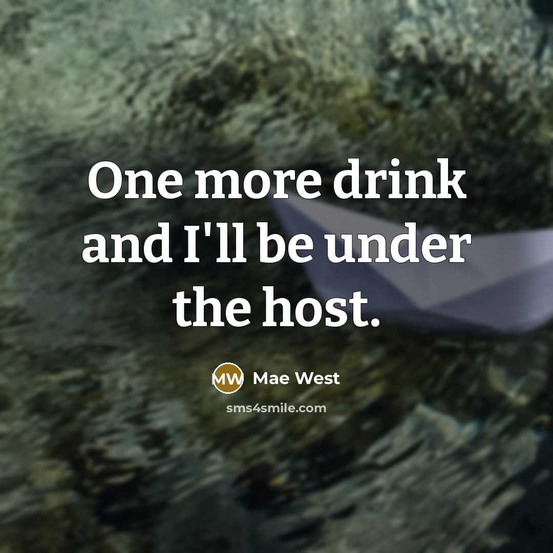 “One more drink and I'll be under the host.” quote by Mae West