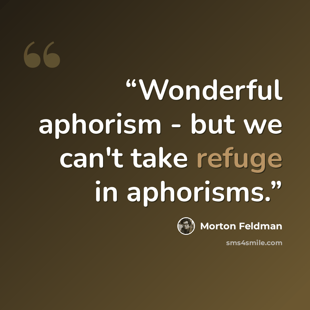“Wonderful aphorism - but we can't take refuge in aphorisms.” quote by Morton Feldman