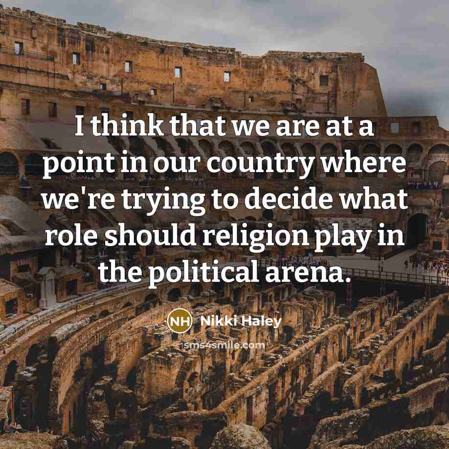 “I think that we are at a point in our country where we're trying to decide what role should religion play in the political arena.” quote by Nikki Haley