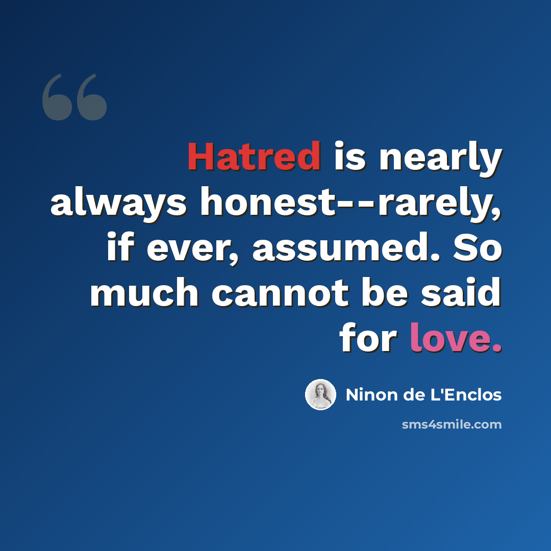 “Hatred is nearly always honest--rarely, if ever, assumed. So much cannot be said for love.” quote by Ninon de L'Enclos