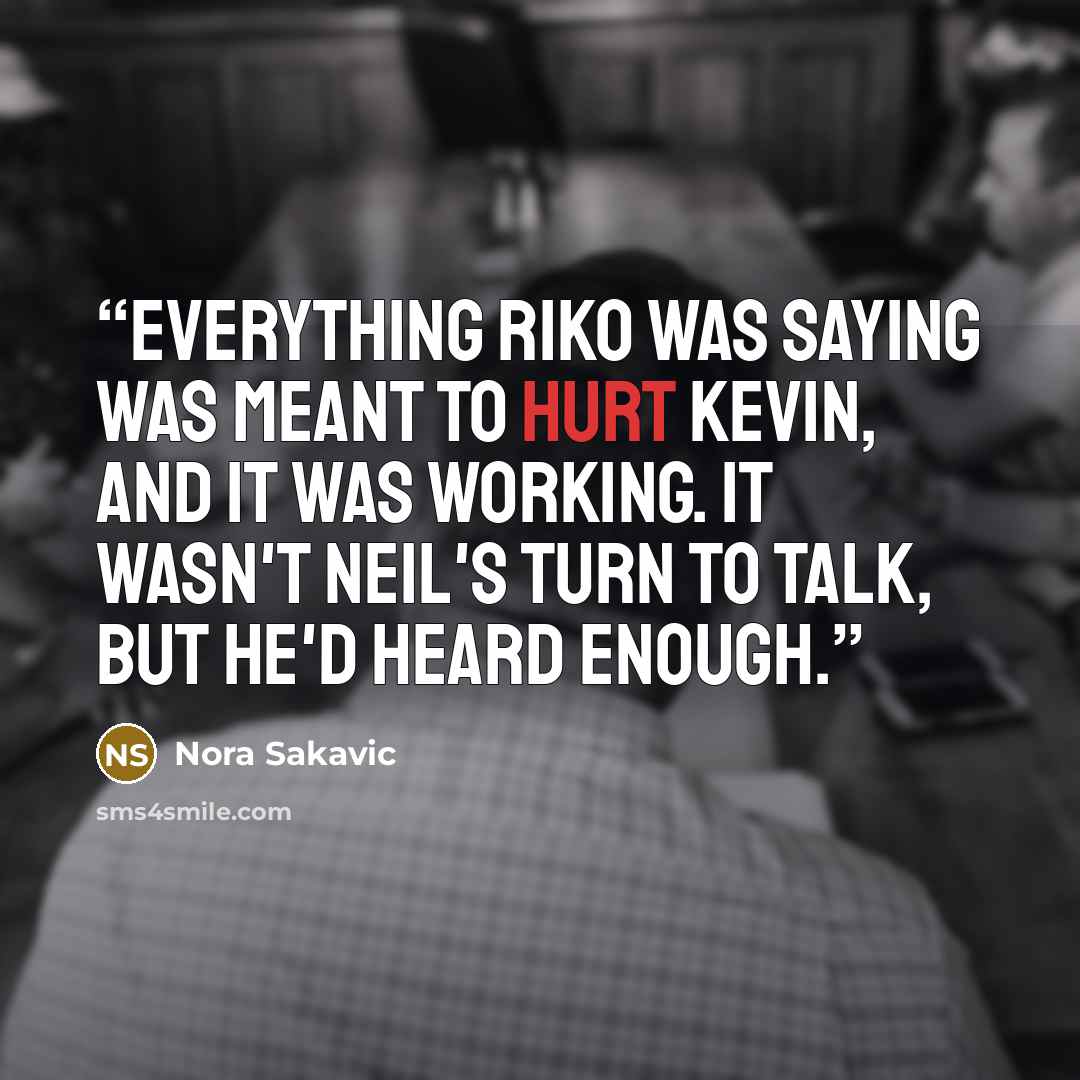 “Everything Riko was saying was meant to hurt Kevin, and it was working. It wasn't Neil's turn to talk, but he'd heard enough.” quote by Nora Sakavic
