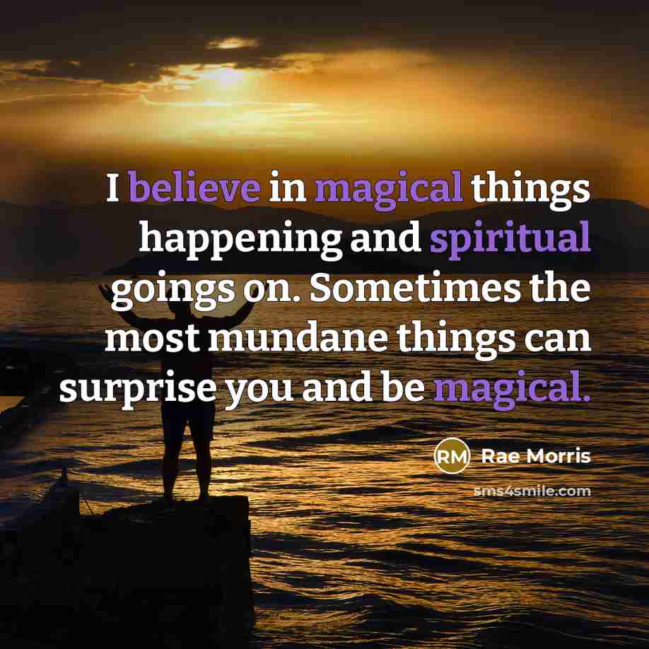 “I believe in magical things happening and spiritual goings on. Sometimes the most mundane things can surprise you and be magical.” quote by Rae Morris