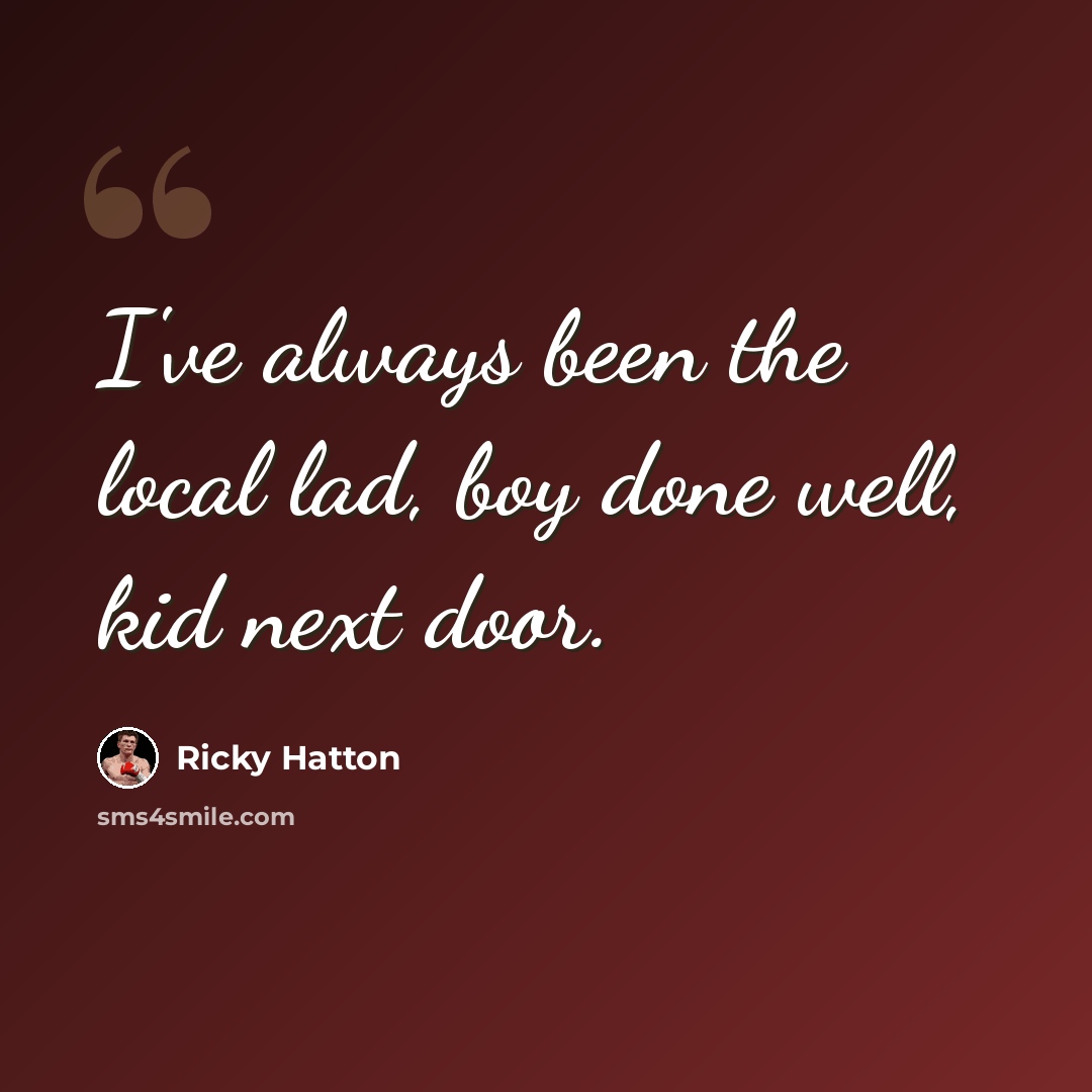 “I've always been the local lad, boy done well, kid next door.” quote by Ricky Hatton