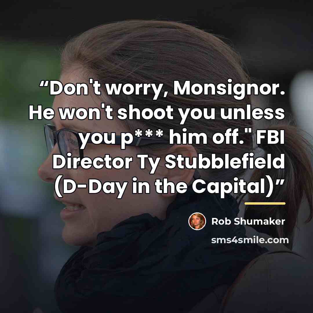 “Don't worry, Monsignor. He won't shoot you unless you p*** him off." FBI Director Ty Stubblefield (D-Day in the Capital)” quote by Rob Shumaker