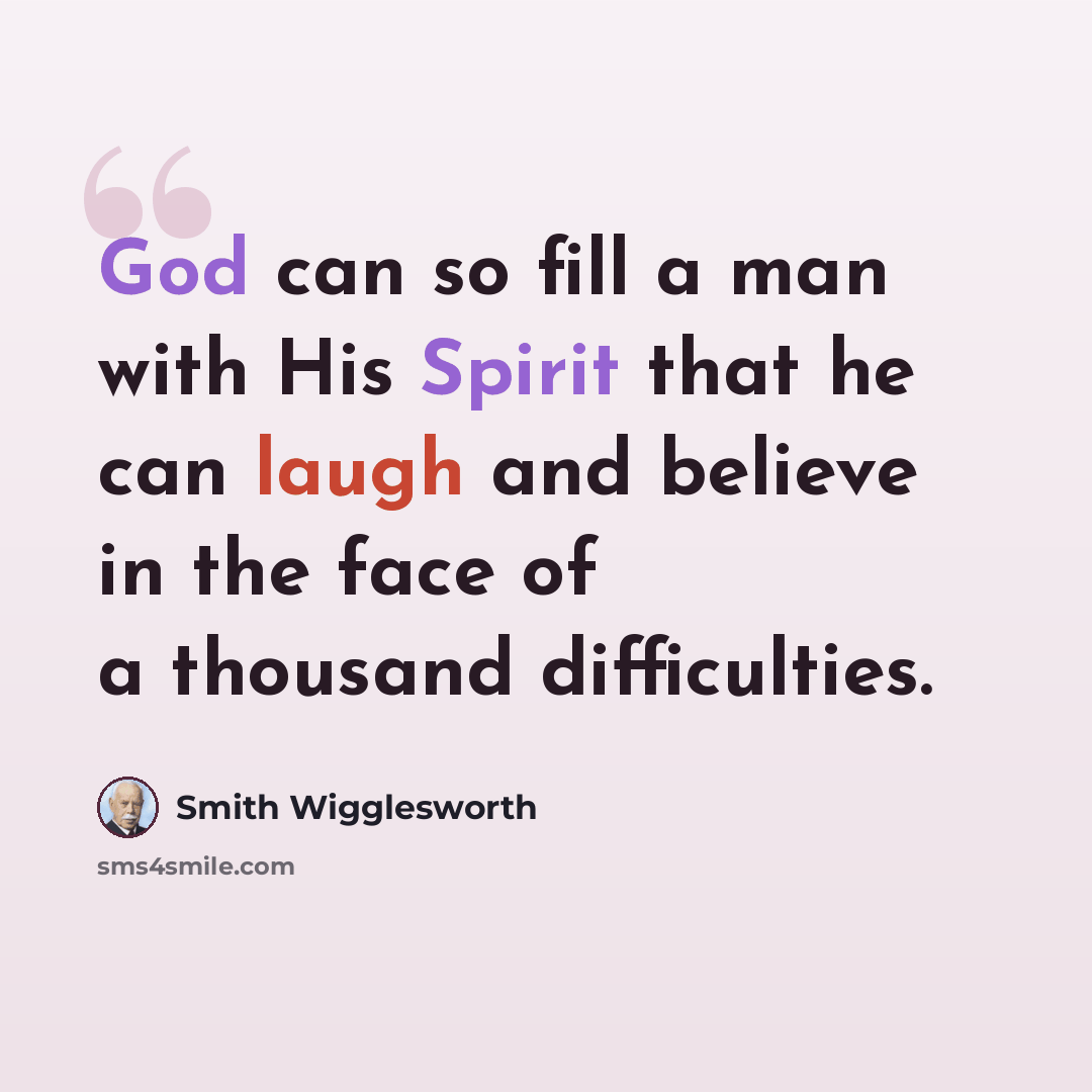 “God can so fill a man with His Spirit that he can laugh and believe in the face of a thousand difficulties.” quote by Smith Wigglesworth