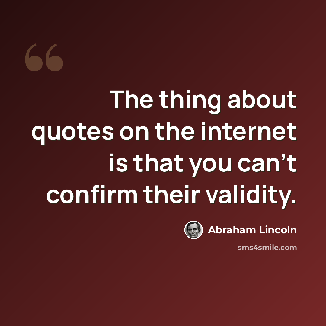 “The thing about quotes on the internet is that you can't confirm their validity.” quote by Abraham Lincoln