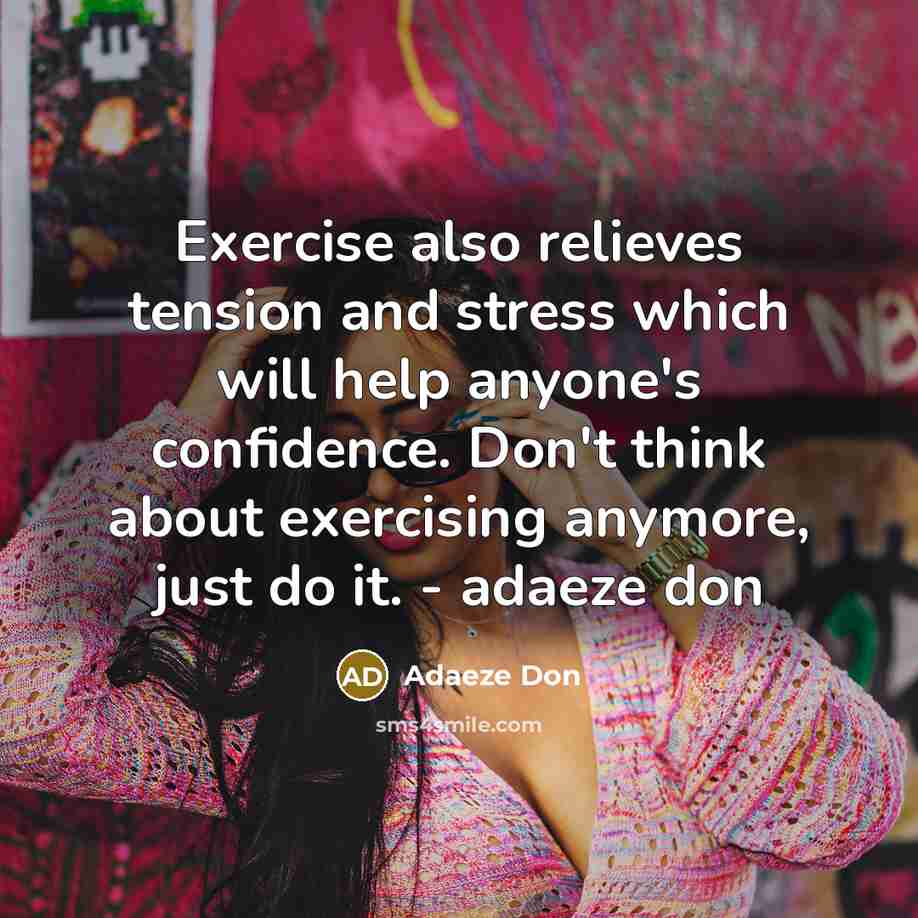 “Exercise also relieves tension and stress which will help anyone's confidence. Don't think about exercising anymore, just do it. - adaeze don” quote by Adaeze Don