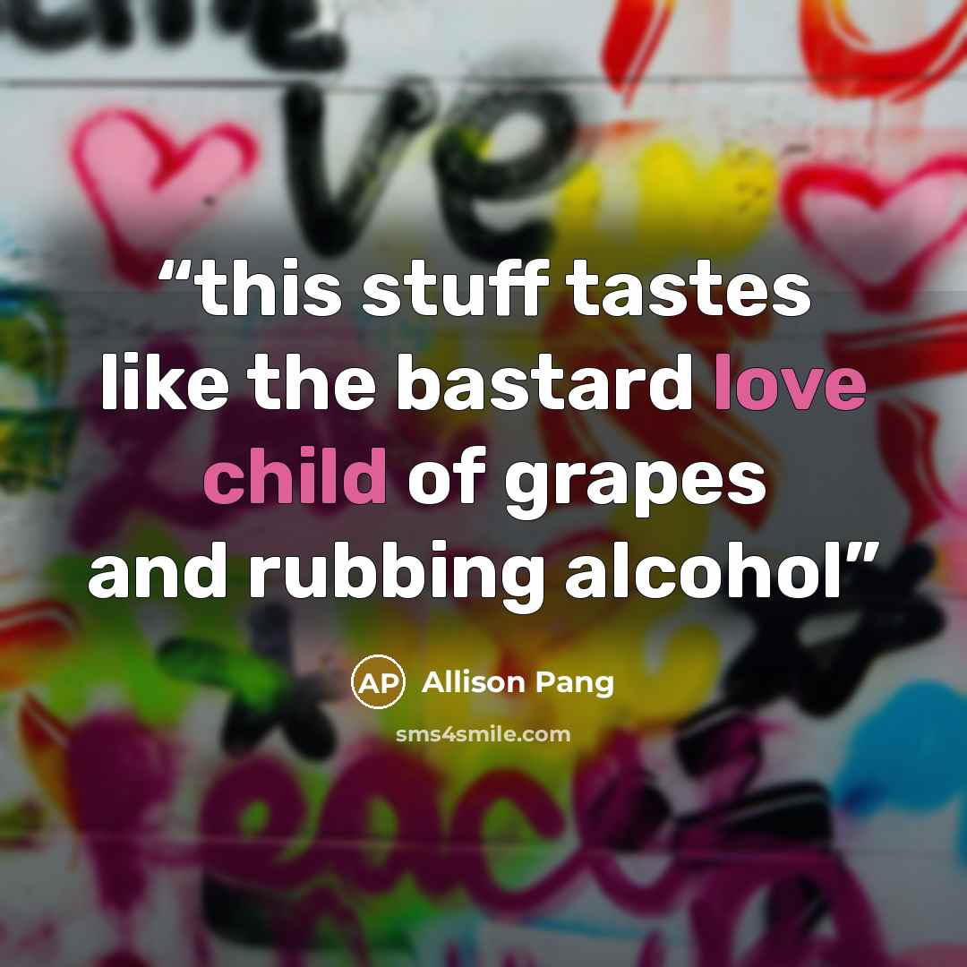 “this stuff tastes like the bastard love child of grapes and rubbing alcohol” quote by Allison Pang