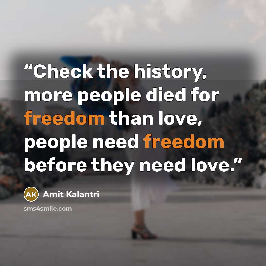 “Check the history, more people died for freedom than love, people need freedom before they need love.” quote by Amit Kalantri