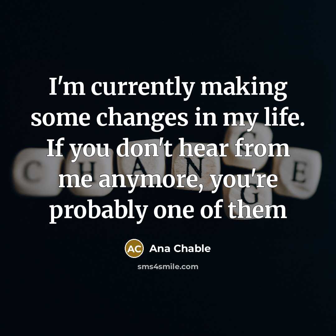 “I'm currently making some changes in my life. If you don't hear from me anymore, you're probably one of them” quote by Ana Chable