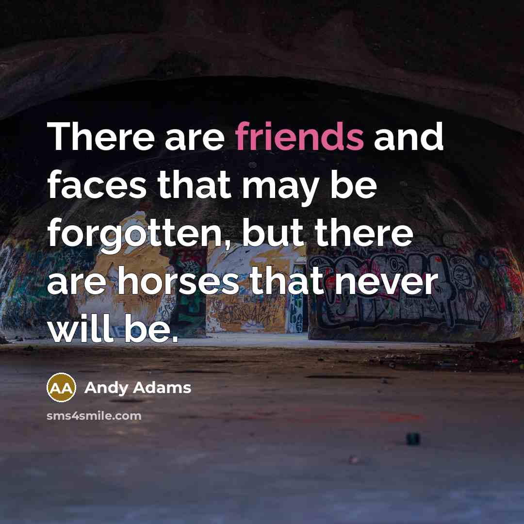 “There are friends and faces that may be forgotten, but there are horses that never will be.” quote by Andy Adams