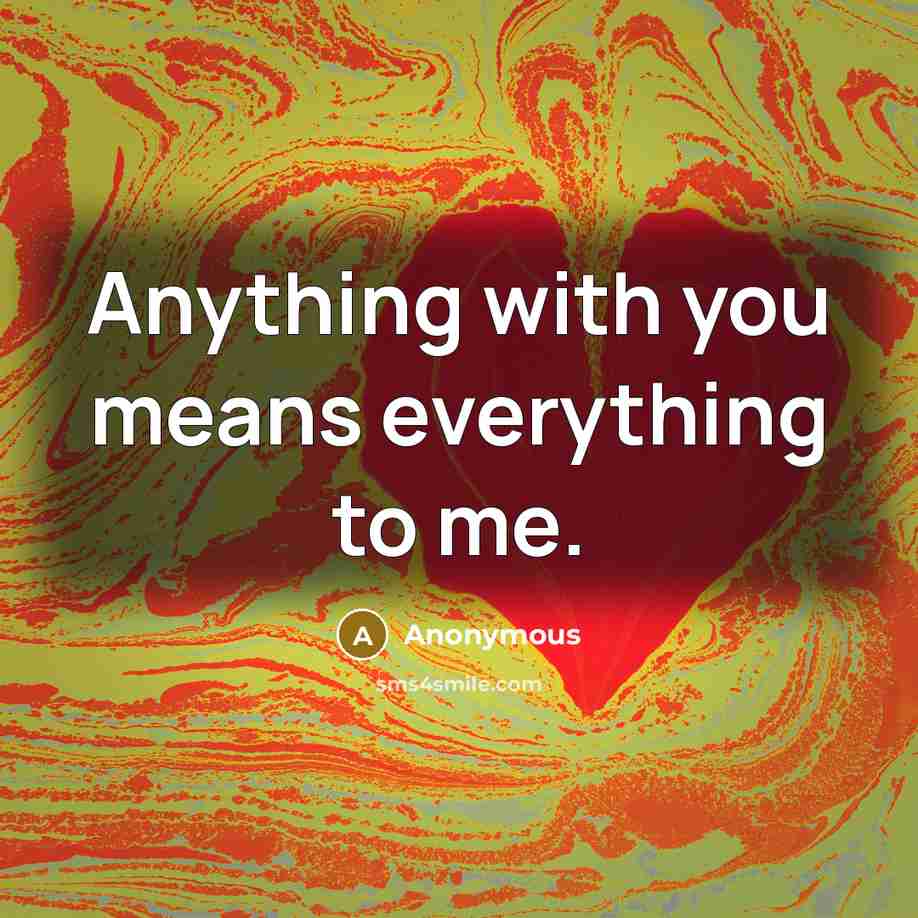 “Anything with you means everything to me.” quote by Anonymous