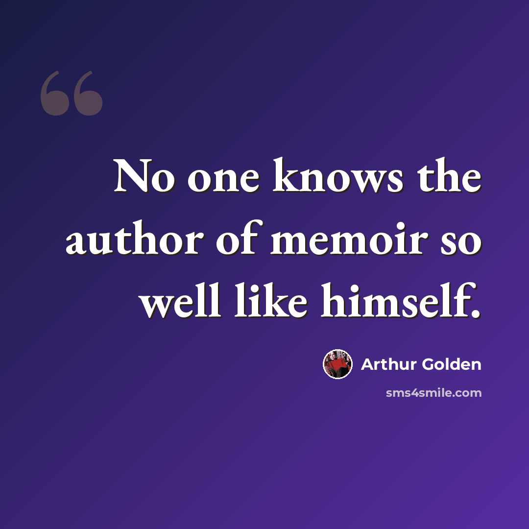 “No one knows the author of memoir so well like himself.” quote by Arthur Golden