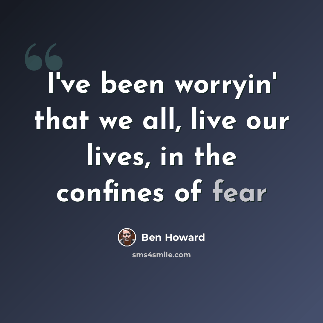 “I've been worryin' that we all, live our lives, in the confines of fear” quote by Ben Howard