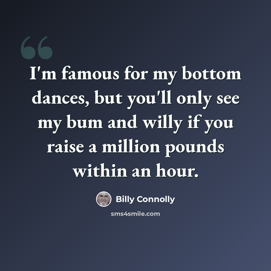 “I'm famous for my bottom dances, but you'll only see my bum and willy if you raise a million pounds within an hour.” quote by Billy Connolly