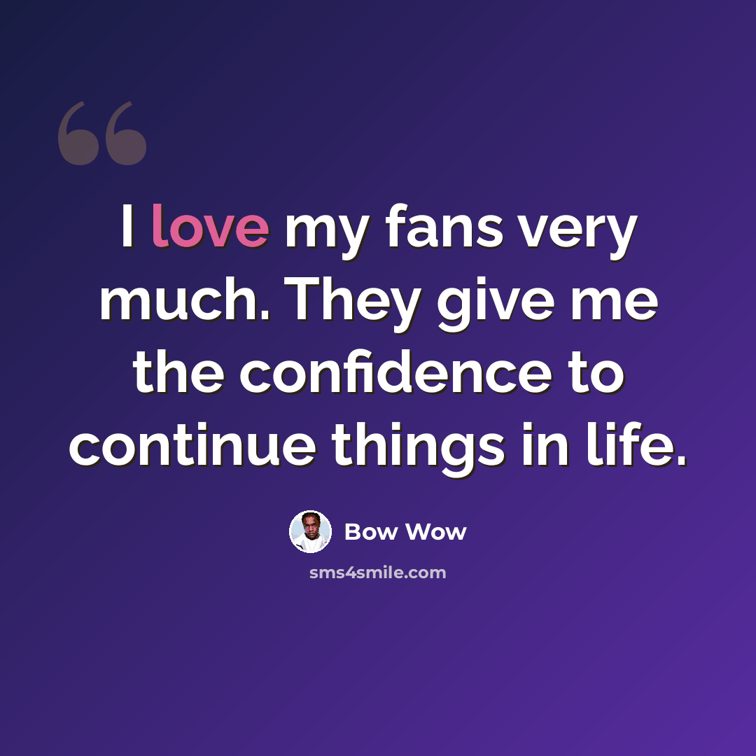 “I love my fans very much. They give me the confidence to continue things in life.” quote by Bow Wow