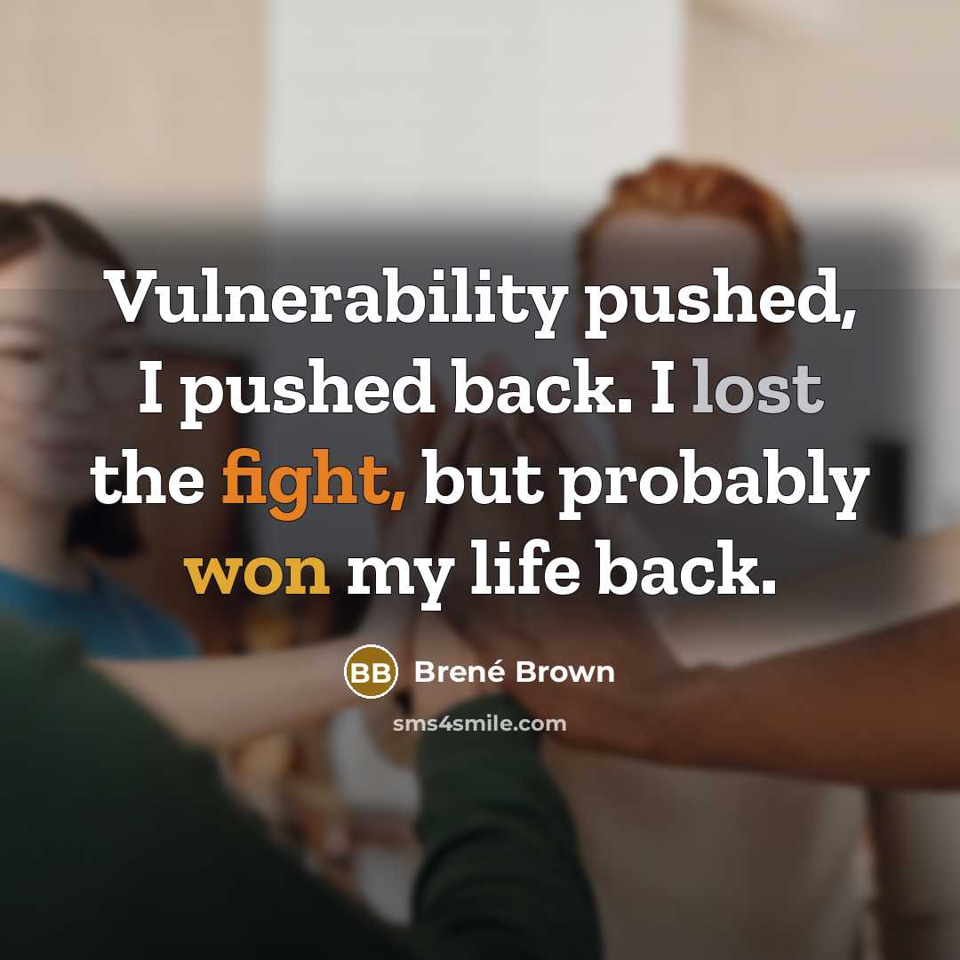 “Vulnerability pushed, I pushed back. I lost the fight, but probably won my life back.” quote by Brené Brown