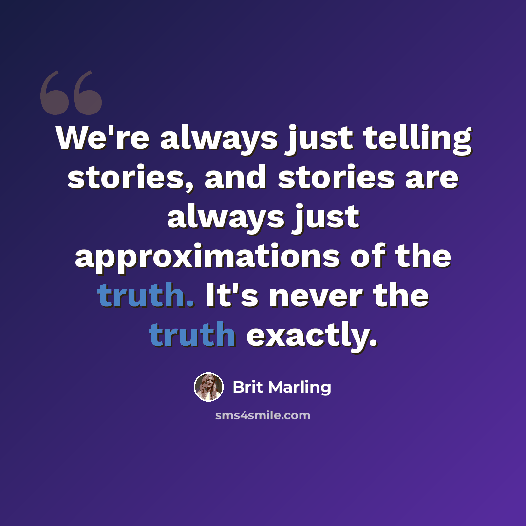 “We're always just telling stories, and stories are always just approximations of the truth. It's never the truth exactly.” quote by Brit Marling