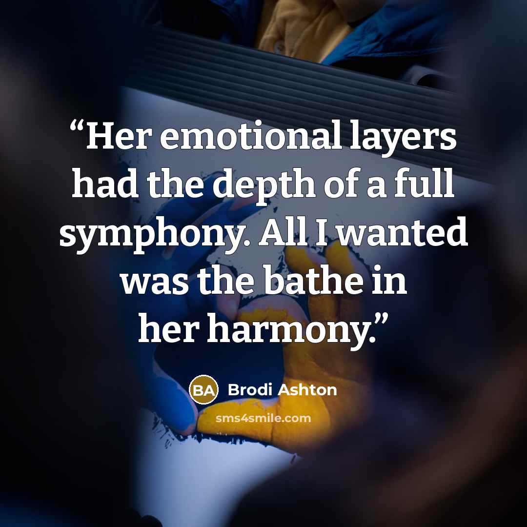 “Her emotional layers had the depth of a full symphony. All I wanted was the bathe in her harmony.” quote by Brodi Ashton