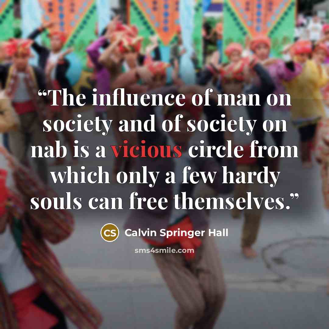 “The influence of man on society and of society on nab is a vicious circle from which only a few hardy souls can free themselves.” quote by Calvin Springer Hall