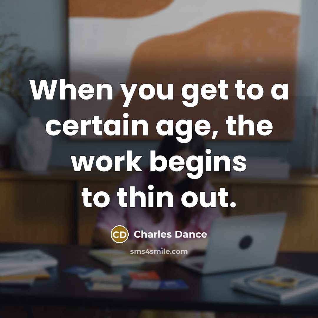 “When you get to a certain age, the work begins to thin out.” quote by Charles Dance