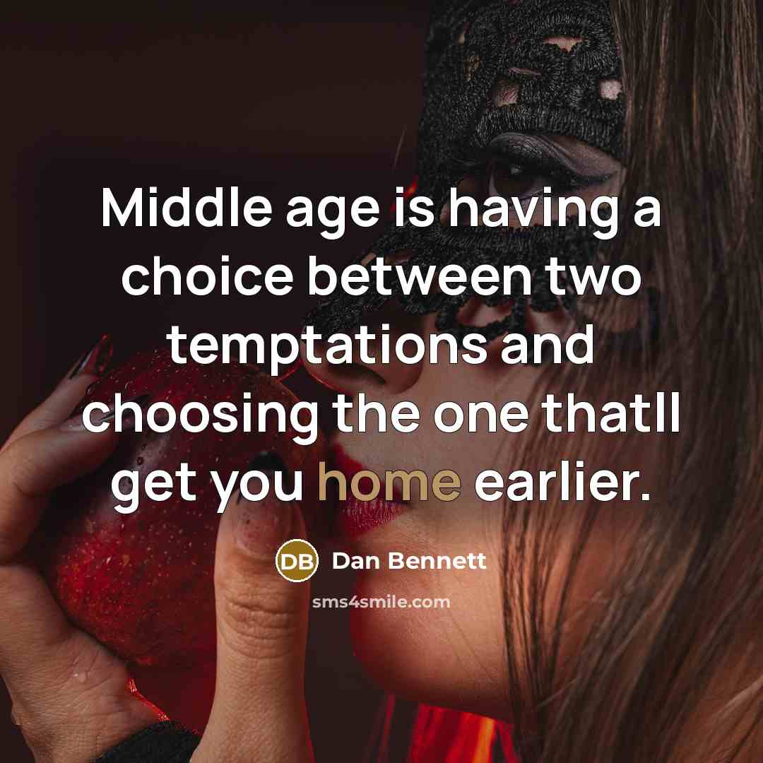 “Middle age is having a choice between two temptations and choosing the one thatll get you home earlier.” quote by Dan Bennett