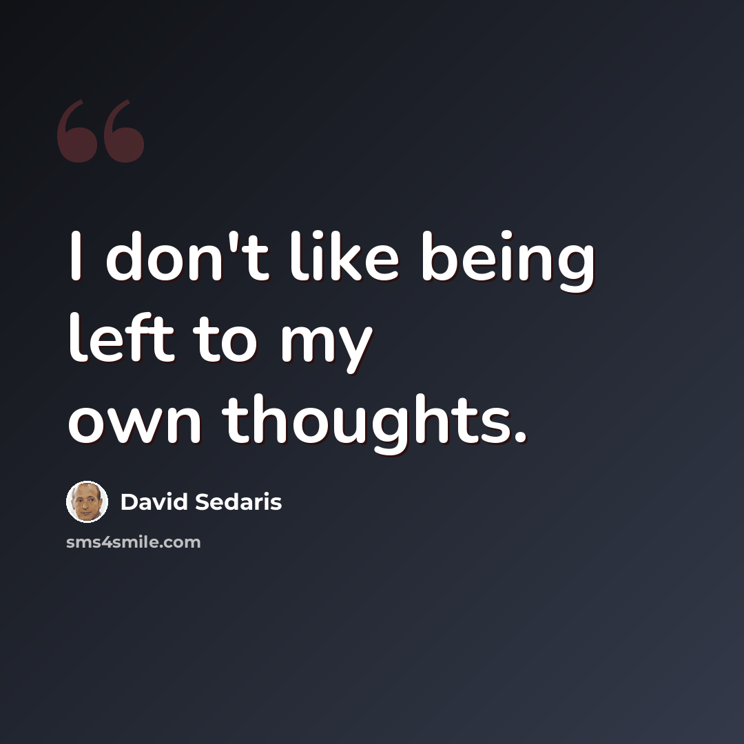 “I don't like being left to my own thoughts.” quote by David Sedaris
