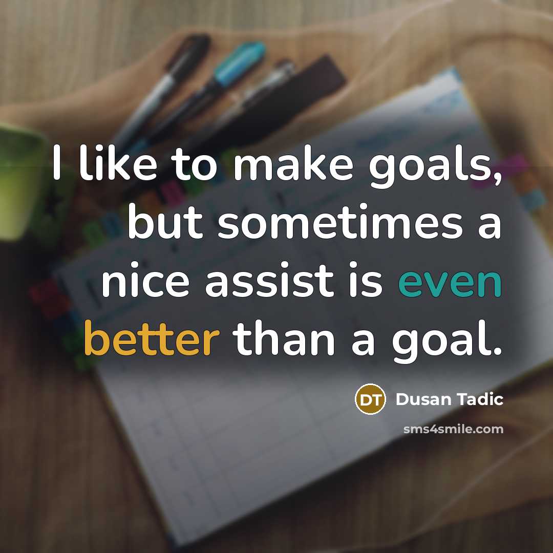 “I like to make goals, but sometimes a nice assist is even better than a goal.” quote by Dusan Tadic