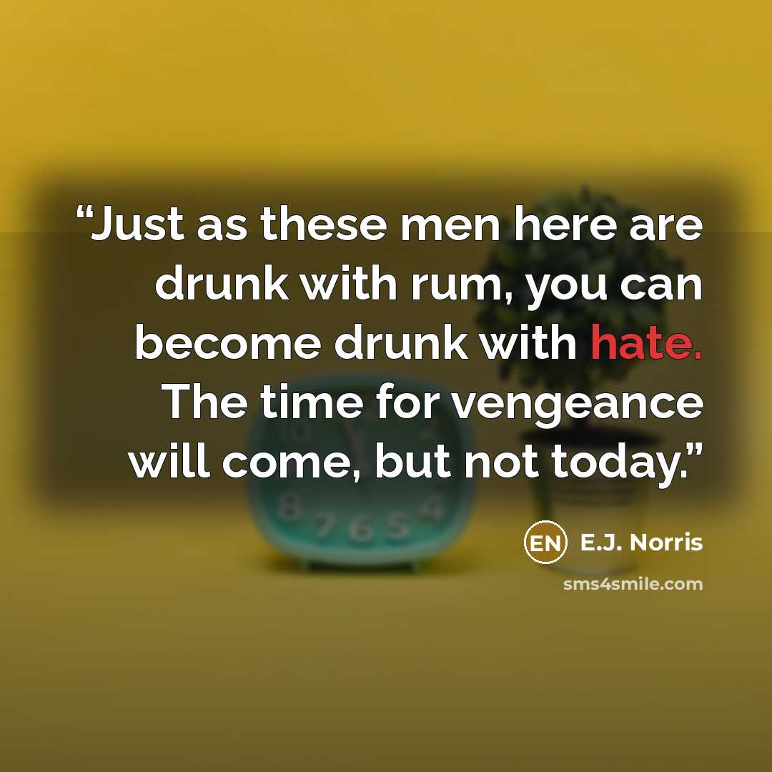 “Just as these men here are drunk with rum, you can become drunk with hate. The time for vengeance will come, but not today.” quote by E.J. Norris